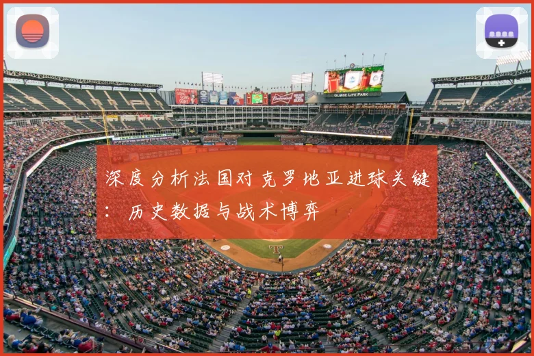 深度分析法国对克罗地亚进球关键：历史数据与战术博弈