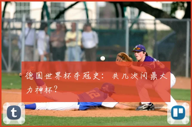 德国世界杯夺冠史：共几次问鼎大力神杯？