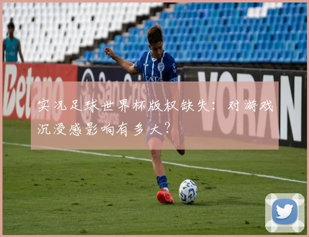 实况足球世界杯版权缺失：对游戏沉浸感影响有多大？
