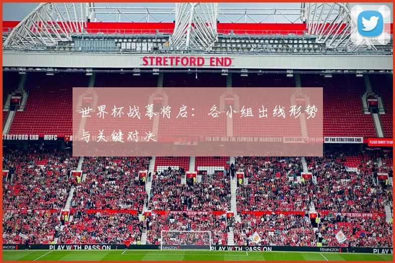 世界杯战幕将启:各小组出线形势与关键对决