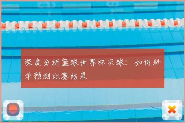 深度分析篮球世界杯买球：如何科学预测比赛结果