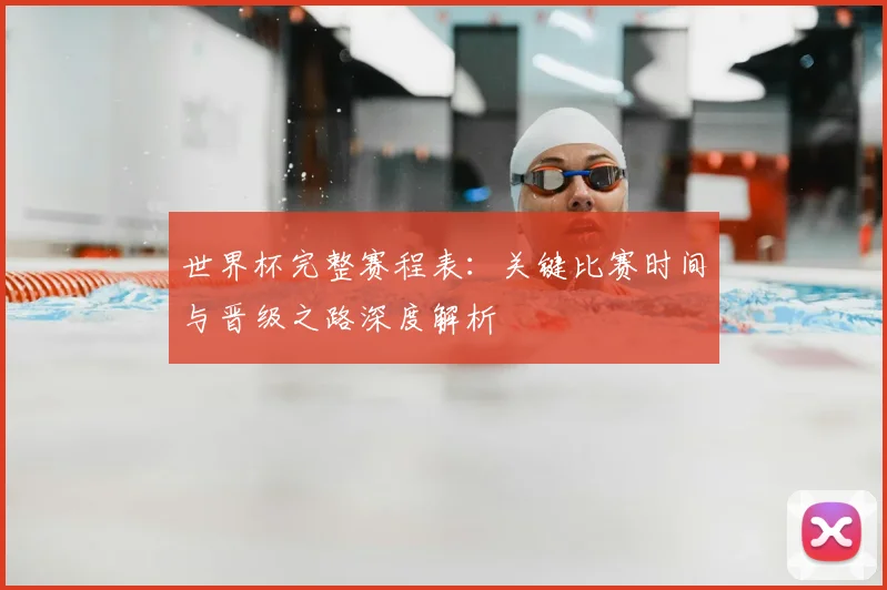 世界杯完整赛程表：关键比赛时间与晋级之路深度解析