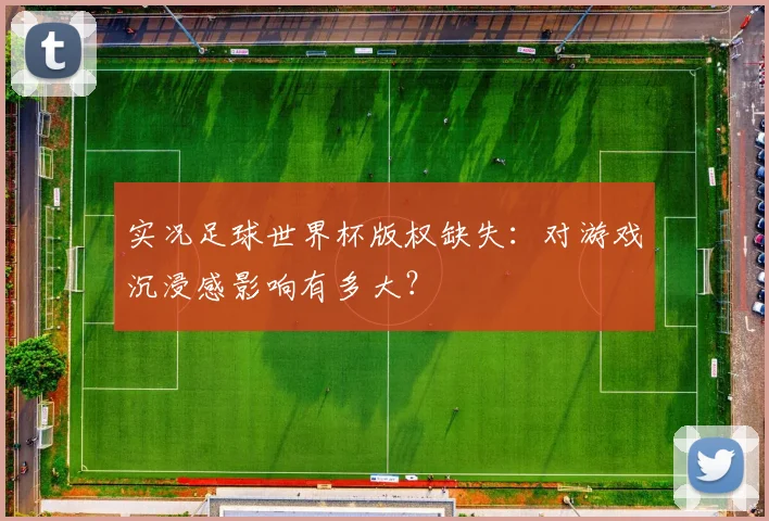 实况足球世界杯版权缺失：对游戏沉浸感影响有多大？