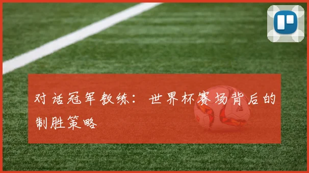 对话冠军教练：世界杯赛场背后的制胜策略