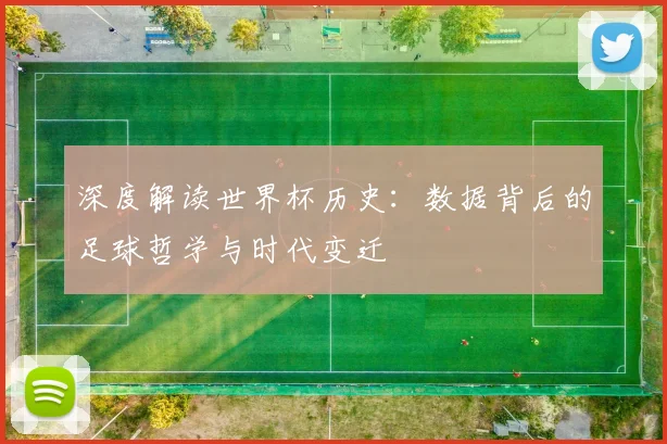 深度解读世界杯历史：数据背后的足球哲学与时代变迁
