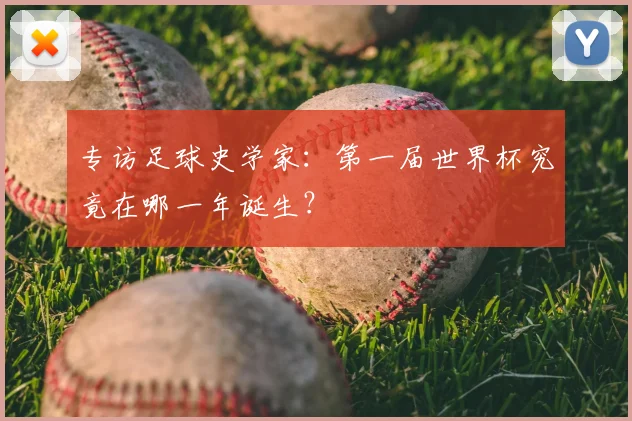 专访足球史学家：第一届世界杯究竟在哪一年诞生？
