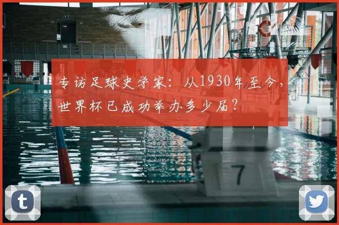 专访足球史学家：从1930年至今，世界杯已成功举办多少届？