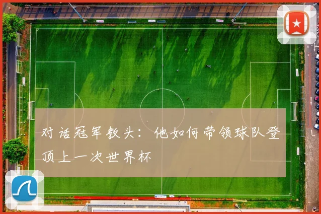 对话冠军教头：他如何带领球队登顶上一次世界杯