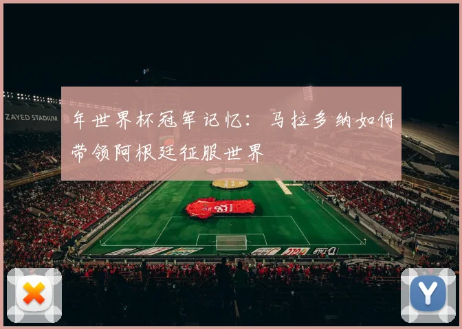 年世界杯冠军记忆：马拉多纳如何带领阿根廷征服世界