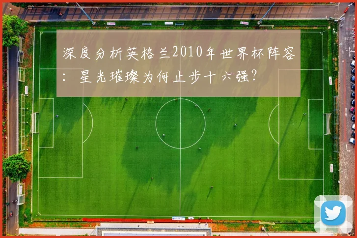 深度分析英格兰2010年世界杯阵容：星光璀璨为何止步十六强？