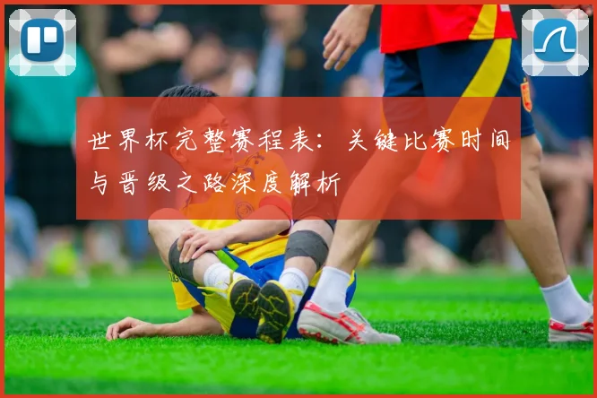 世界杯完整赛程表：关键比赛时间与晋级之路深度解析