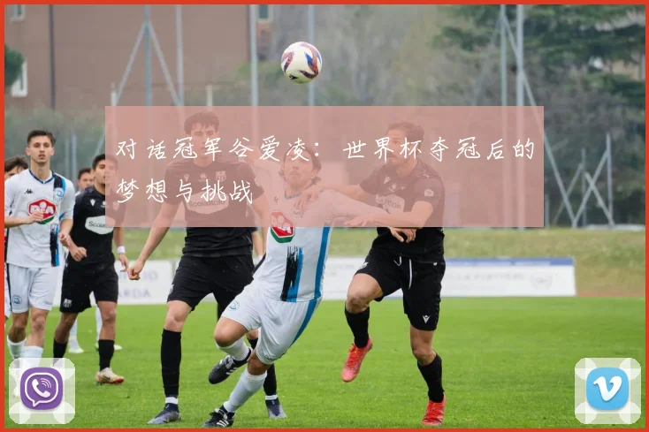 对话冠军谷爱凌：世界杯夺冠后的梦想与挑战