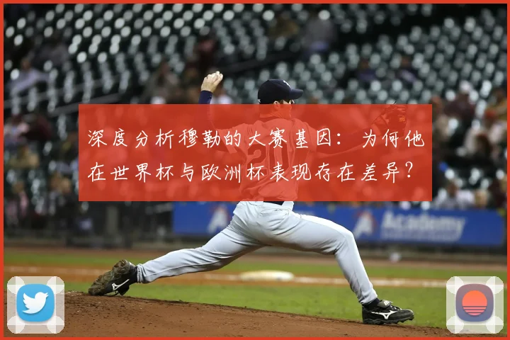 深度分析穆勒的大赛基因：为何他在世界杯与欧洲杯表现存在差异？